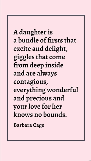 Barbara Cage - A daughter is a bundle of firsts that excite and delight, giggles that come from deep inside and are always contagious, everything wonderful and precious and your love for her knows no