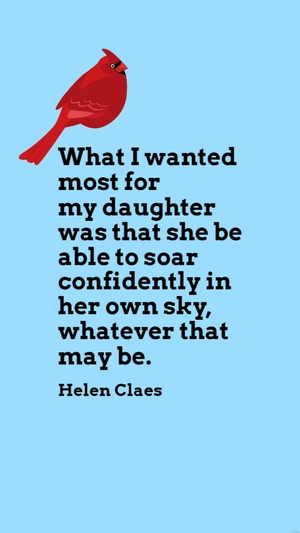 Helen Claes - What I wanted most for my daughter was that she be able to soar confidently in her own sky, whatever that may be.