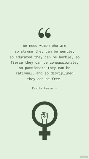 Kavita Ramdas - We need women who are so strong they can be gentle, so educated they can be humble, so fierce they can be compassionate, so passionate they can be rational, and so disciplined they can