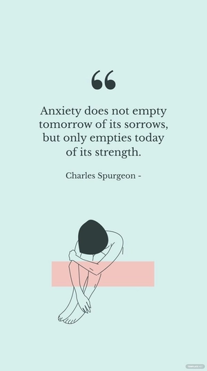 Charles Spurgeon - Anxiety does not empty tomorrow of its sorrows, but only empties today of its strength.