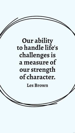 Les Brown - Our ability to handle life's challenges is a measure of our strength of character.