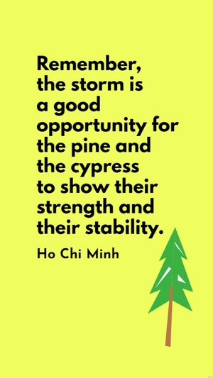Ho Chi Minh - Remember, the storm is a good opportunity for the pine and the cypress to show their strength and their stability.