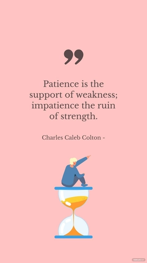 Charles Caleb Colton - Patience is the support of weakness; impatience the ruin of strength.
