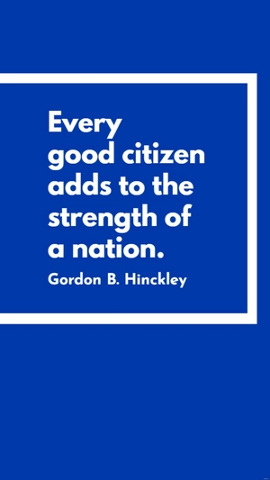 Gordon B. Hinckley - Every good citizen adds to the strength of a nation.