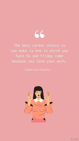 Catherine Pulsifer - The best career choice is can make is one in which you hate to see Friday come because you love your work.