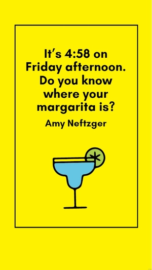 Amy Neftzger - It’s 4:58 on Friday afternoon. Do you know where your margarita is?