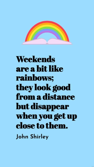 John Shirley - Weekends are a bit like rainbows; they look good from a distance but disappear when you get up close to them.