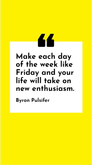 Byron Pulsifer - Make each day of the week like Friday and your life will take on new enthusiasm.