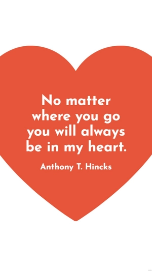 Anthony T. Hincks - No matter where you go you will always be in my heart.