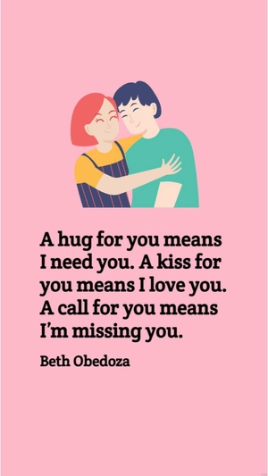 Beth Obedoza - A hug for you means I need you. A kiss for you means I love you. A call for you means I’m missing you.
