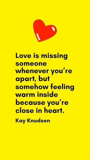 Kay Knudsen - Love is missing someone whenever you’re apart, but somehow feeling warm inside because you’re close in heart.