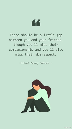 Michael Bassey Johnson - There should be a little gap between you and your friends, though you'll miss their companionship and you'll also miss their disrespect.