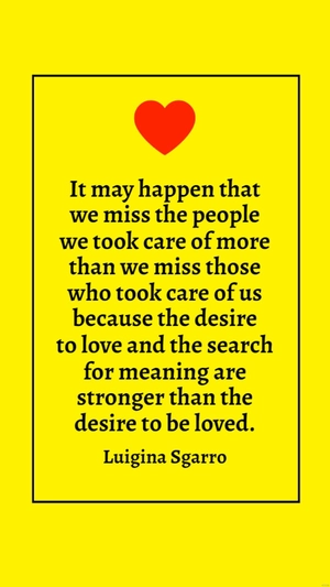 Luigina Sgarro - It may happen that we miss the people we took care of more than we miss those who took care of us because the desire to love and the search for meaning are stronger than the desire to