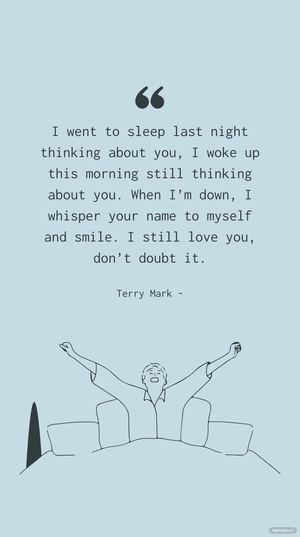 Terry Mark - I went to sleep last night thinking about you, I woke up this morning still thinking about you. When I’m down, I whisper your name to myself and smile. I still love you, don’t doubt it.