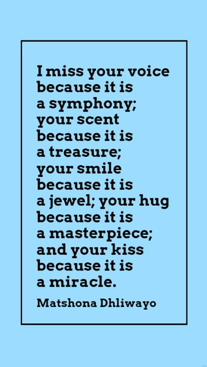 Matshona Dhliwayo - I miss your voice because it is a symphony; your scent because it is a treasure; your smile because it is a jewel; your hug because it is a masterpiece; and your kiss because it is
