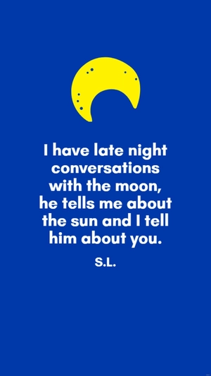 S.L. - I have late night conversations with the moon, he tells me about the sun and I tell him about you.