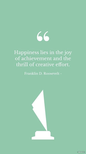 Franklin D. Roosevelt - Happiness lies in the joy of achievement and the thrill of creative effort.