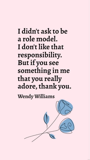 Wendy Williams - I didn't ask to be a role model. I don't like that responsibility. But if you see something in me that you really adore, thank you.
