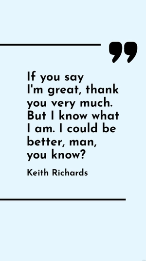 Keith Richards - If you say I'm great, thank you very much. But I know what I am. I could be better, man, you know?