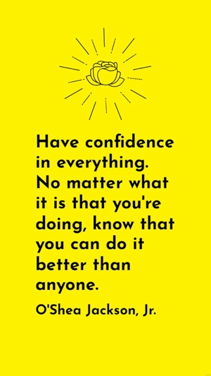 O'Shea Jackson, Jr. - Have confidence in everything. No matter what it is that you're doing, know that you can do it better than anyone.