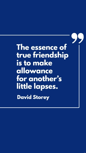 David Storey - The essence of true friendship is to make allowance for another’s little lapses.