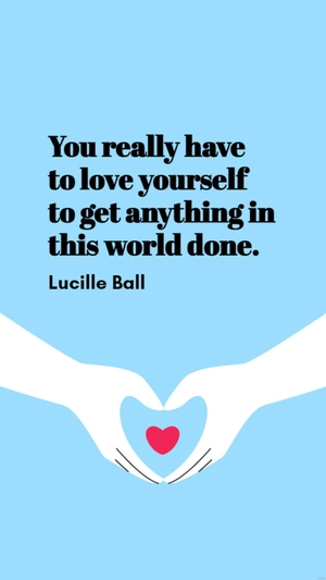 Lucille Ball - You really have to love yourself to get anything in this world done.