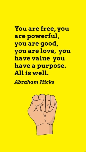 Abraham Hicks - You are free, you are powerful, you are good, you are love, you have value you have a purpose. All is well.