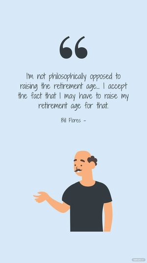 Bill Flores - I'm not philosophically opposed to raising the retirement age... I accept the fact that I may have to raise my retirement age for that.