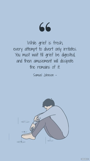 Samuel Johnson - While grief is fresh, every attempt to divert only irritates. You must wait till grief be digested, and then amusement will dissipate the remains of it.