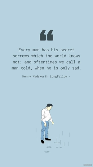 Henry Wadsworth Longfellow - Every man has his secret sorrows which the world knows not; and oftentimes we call a man cold, when he is only sad.