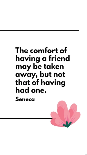 Seneca - The comfort of having a friend may be taken away, but not that of having had one.