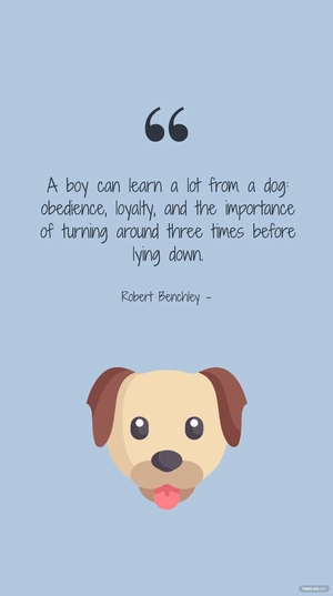 Robert Benchley - A boy can learn a lot from a dog: obedience, loyalty, and the importance of turning around three times before lying down.