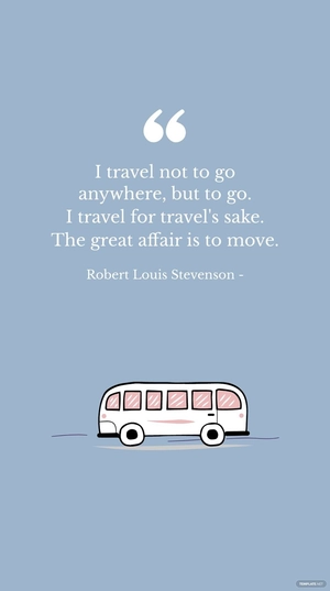 Robert Louis Stevenson - I travel not to go anywhere, but to go. I travel for travel's sake. The great affair is to move.