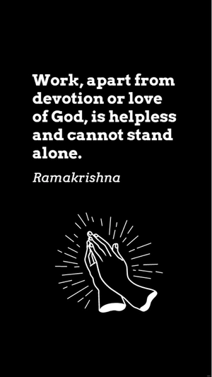 Ramakrishna - Work, apart from devotion or love of God, is helpless and cannot stand alone.