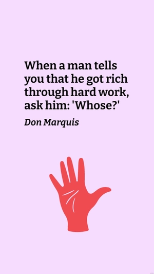 Don Marquis - When a man tells you that he got rich through hard work, ask him: 'Whose?'