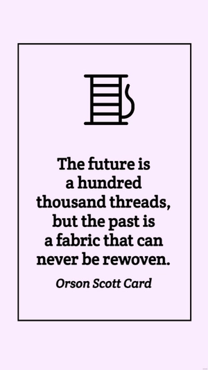 Orson Scott Card - The future is a hundred thousand threads, but the past is a fabric that can never be rewoven.