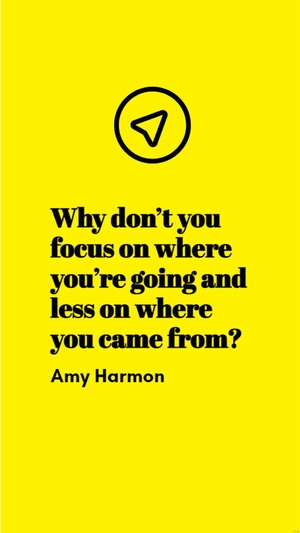 Amy Harmon - Why don’t you focus on where you’re going and less on where you came from?