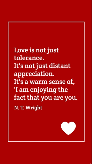 N. T. Wright - Love is not just tolerance. It's not just distant appreciation. It's a warm sense of, 'I am enjoying the fact that you are you.