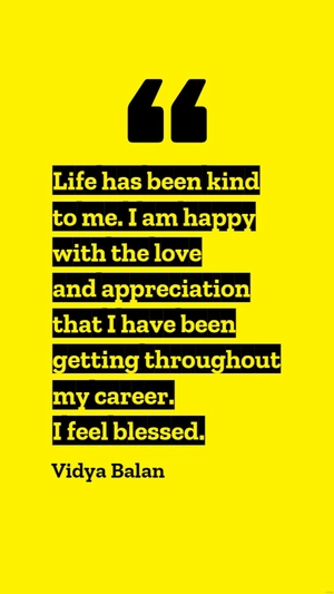 Vidya Balan - Life has been kind to me. I am happy with the love and appreciation that I have been getting throughout my career. I feel blessed.