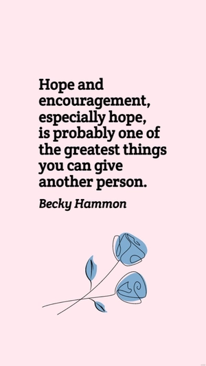 Becky Hammon - Hope and encouragement, especially hope, is probably one of the greatest things you can give another person.