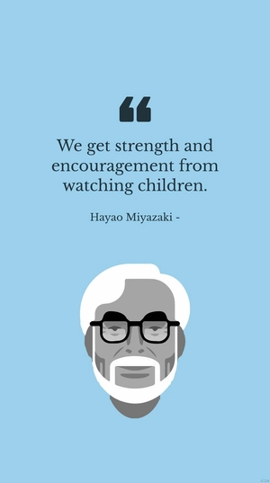 Hayao Miyazaki - We get strength and encouragement from watching children.