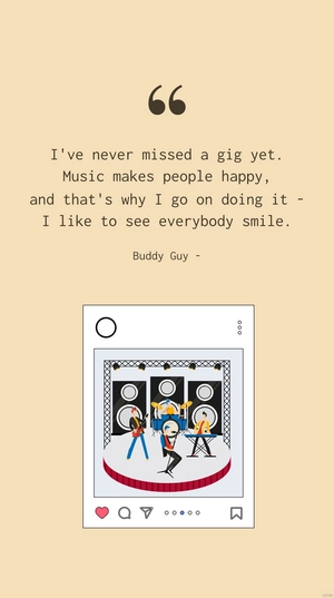 Buddy Guy - I've never missed a gig yet. Music makes people happy, and that's why I go on doing it - I like to see everybody smile.