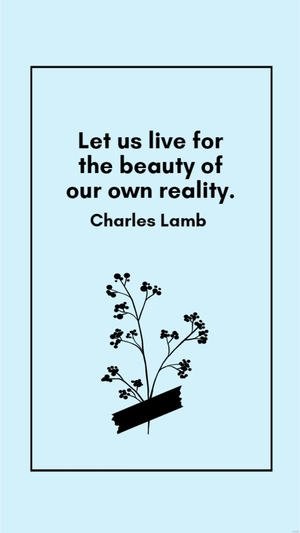 Charles Lamb - Let us live for the beauty of our own reality.