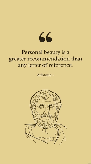 Aristotle - Personal beauty is a greater recommendation than any letter of reference.