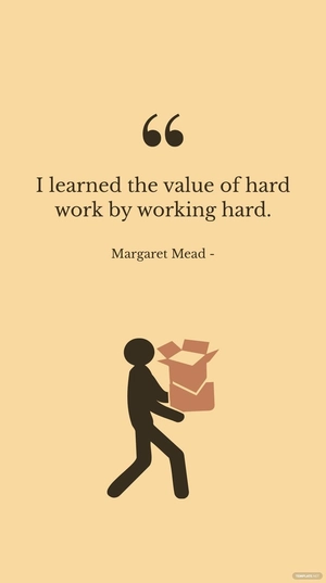 Margaret Mead - I learned the value of hard work by working hard.