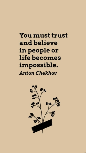 Anton Chekhov - You must trust and believe in people or life becomes impossible.