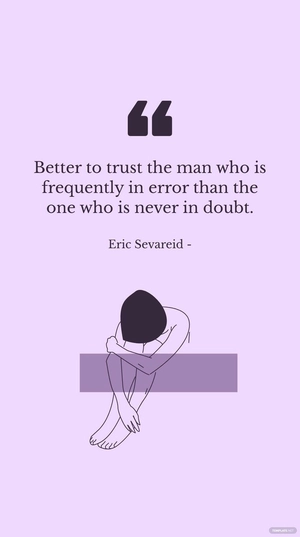 Eric Sevareid - Better to trust the man who is frequently in error than the one who is never in doubt.