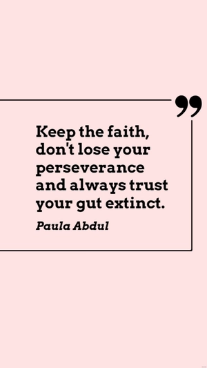 Paula Abdul - Keep the faith, don't lose your perseverance and always trust your gut extinct.