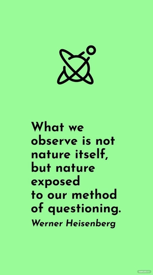 Werner Heisenberg - What we observe is not nature itself, but nature exposed to our method of questioning.