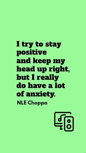 NLE Choppa - I try to stay positive and keep my head up right, but I really do have a lot of anxiety.